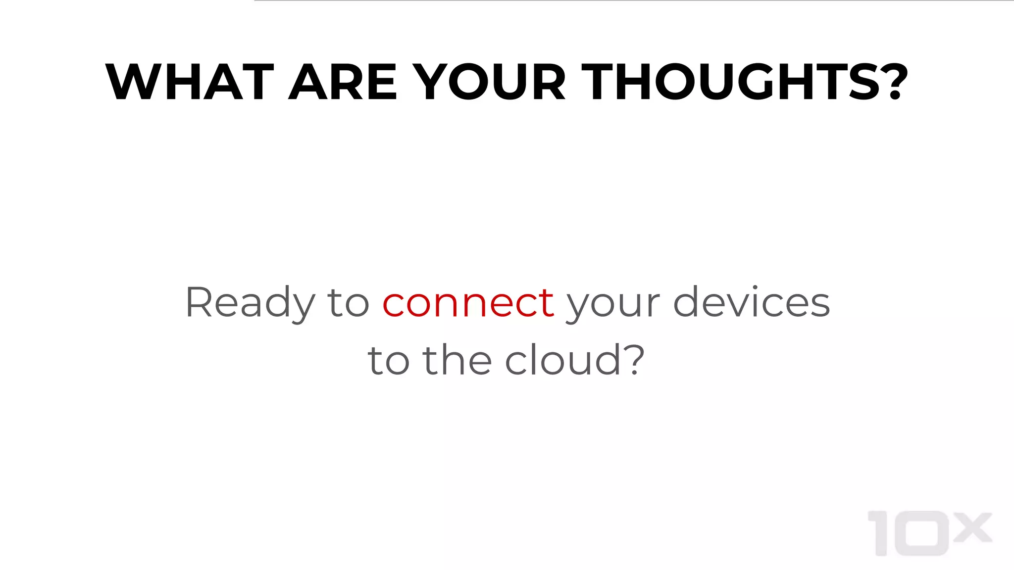 WHAT ARE YOUR THOUGHTS?
Ready to connect your devices
to the cloud?