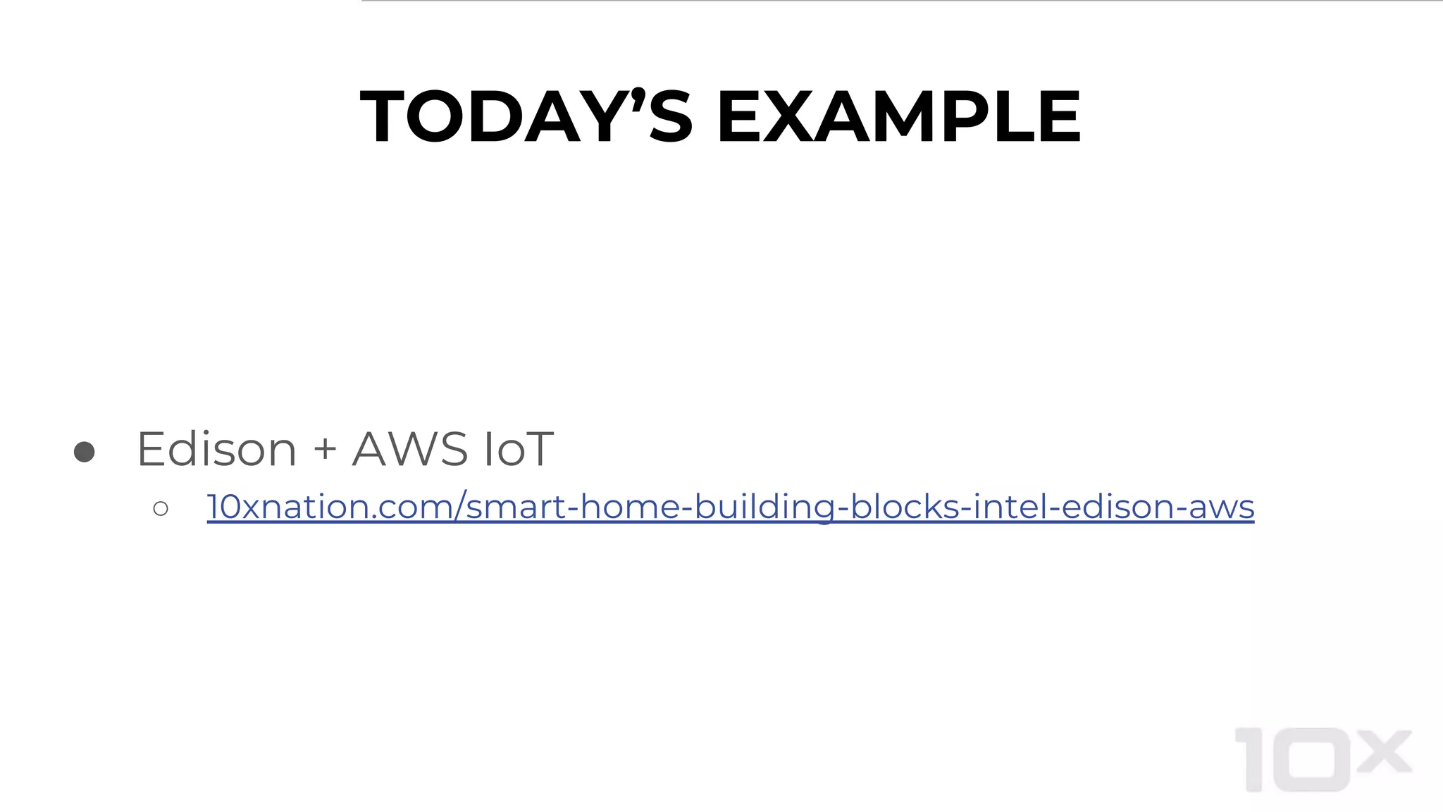 TODAY’S EXAMPLE
● Edison + AWS IoT
○ 10xnation.com/smart-home-building-blocks-intel-edison-aws