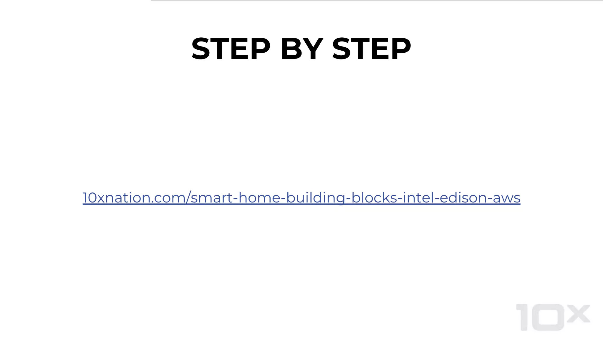 STEP BY STEP
10xnation.com/smart-home-building-blocks-intel-edison-aws