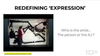 REDEFINING ‘EXPRESSION’
Who is the artist...
The person or the A.I.?
youtu.be/0m5ihmwPWgY?t=25s
 
