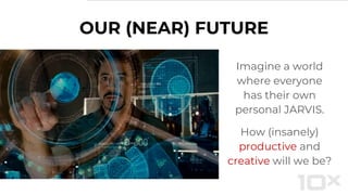 OUR (NEAR) FUTURE
Imagine a world
where everyone
has their own
personal JARVIS.
How (insanely)
productive and
creative will we be?
 
