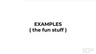 EXAMPLES
( the fun stuff )
 
