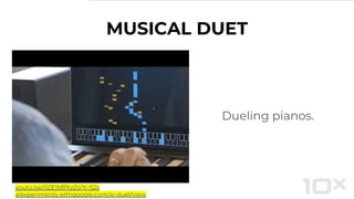 MUSICAL DUET
Dueling pianos.
youtu.be/0ZE1bfPtvZo?t=52s
aiexperiments.withgoogle.com/ai-duet/view
 