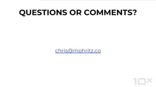 QUESTIONS OR COMMENTS?
chris@mohritz.co
 