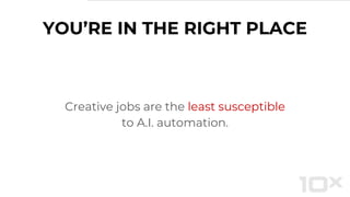 YOU’RE IN THE RIGHT PLACE
Creative jobs are the least susceptible
to A.I. automation.
 