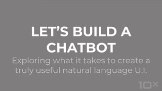 Exploring what it takes to create a
truly useful natural language U.I.
LET’S BUILD A
CHATBOT
 