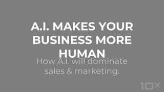 How A.I. will dominate
sales & marketing.
A.I. MAKES YOUR
BUSINESS MORE
HUMAN
 