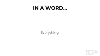 IN A WORD...
Everything.
 