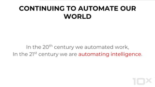 CONTINUING TO AUTOMATE OUR
WORLD
In the 20th
century we automated work,
In the 21st
century we are automating intelligence.
 