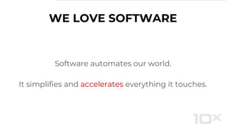 WE LOVE SOFTWARE
Software automates our world.
It simplifies and accelerates everything it touches.
 