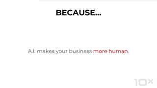 BECAUSE...
A.I. makes your business more human.
 