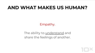 AND WHAT MAKES US HUMAN?
Empathy.
The ability to understand and
share the feelings of another.
 