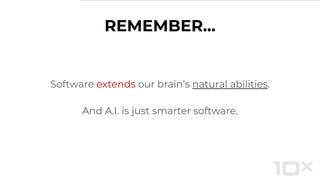Software extends our brain’s natural abilities.
And A.I. is just smarter software.
REMEMBER...
 