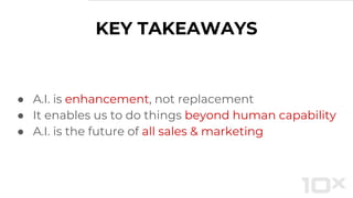 KEY TAKEAWAYS
● A.I. is enhancement, not replacement
● It enables us to do things beyond human capability
● A.I. is the future of all sales & marketing
 