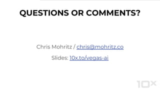 QUESTIONS OR COMMENTS?
Chris Mohritz / chris@mohritz.co
Slides: 10x.to/vegas-ai
 