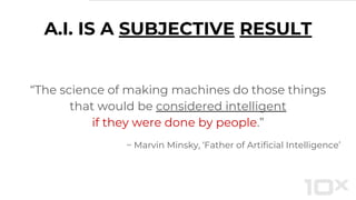 “The science of making machines do those things
that would be considered intelligent
if they were done by people.”
~ Marvin Minsky, ‘Father of Artificial Intelligence’
A.I. IS A SUBJECTIVE RESULT
 