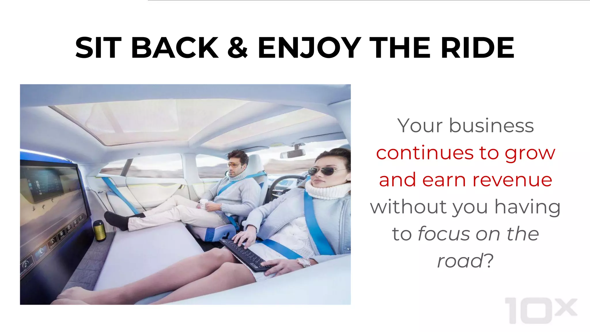 SIT BACK & ENJOY THE RIDE
Your business
continues to grow
and earn revenue
without you having
to focus on the
road?
 