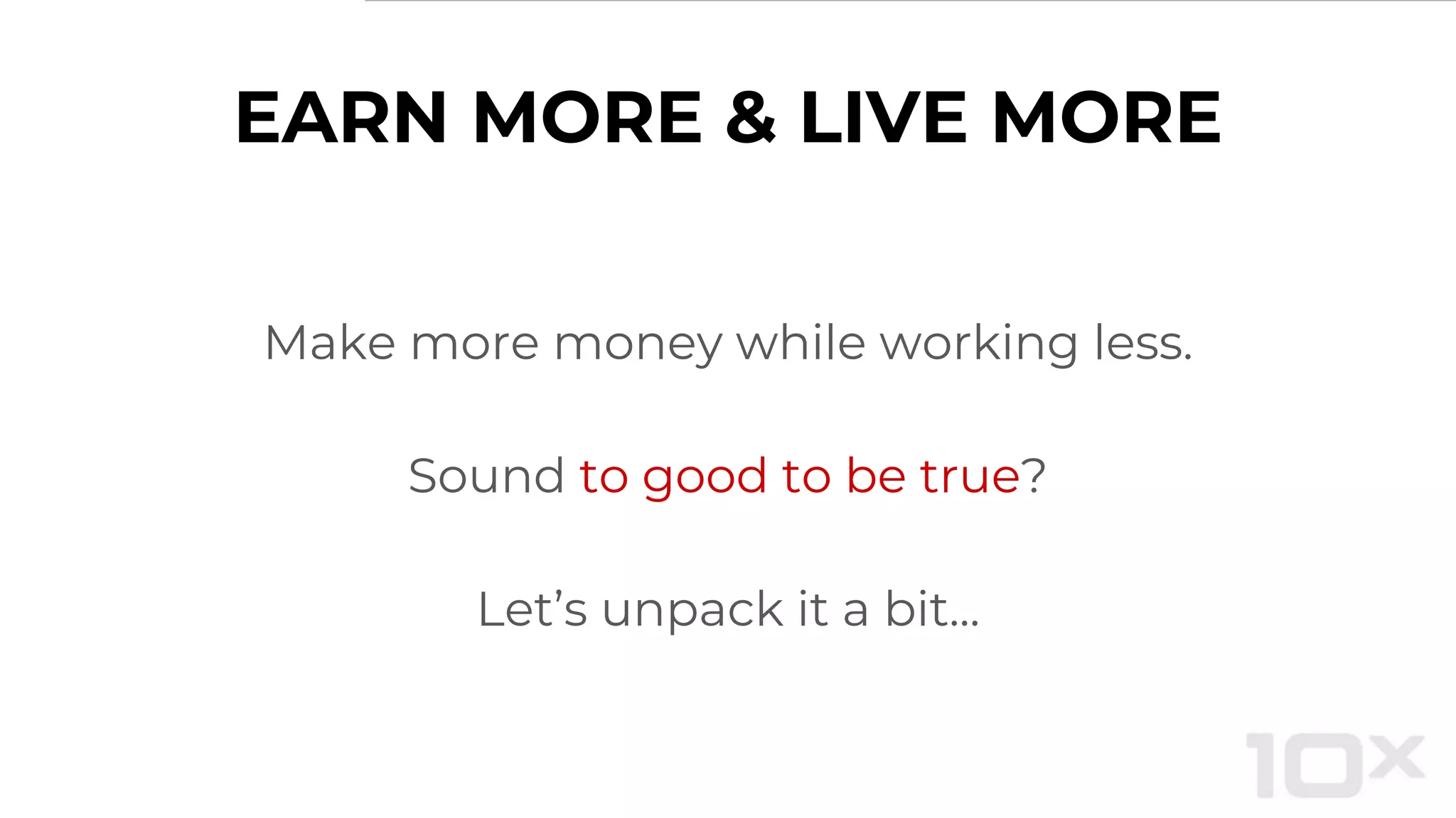 EARN MORE & LIVE MORE
Make more money while working less.
Sound to good to be true?
Let’s unpack it a bit...
 