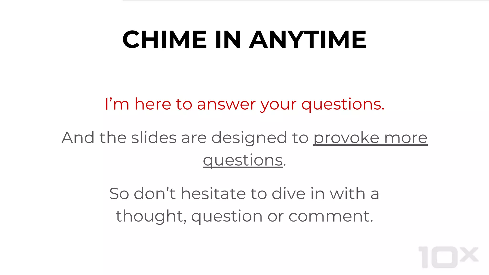 I’m here to answer your questions.
And the slides are designed to provoke more
questions.
So don’t hesitate to dive in with a
thought, question or comment.
CHIME IN ANYTIME
 