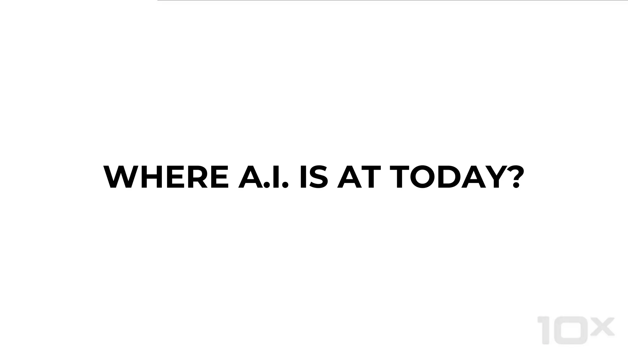 WHERE A.I. IS AT TODAY?
 