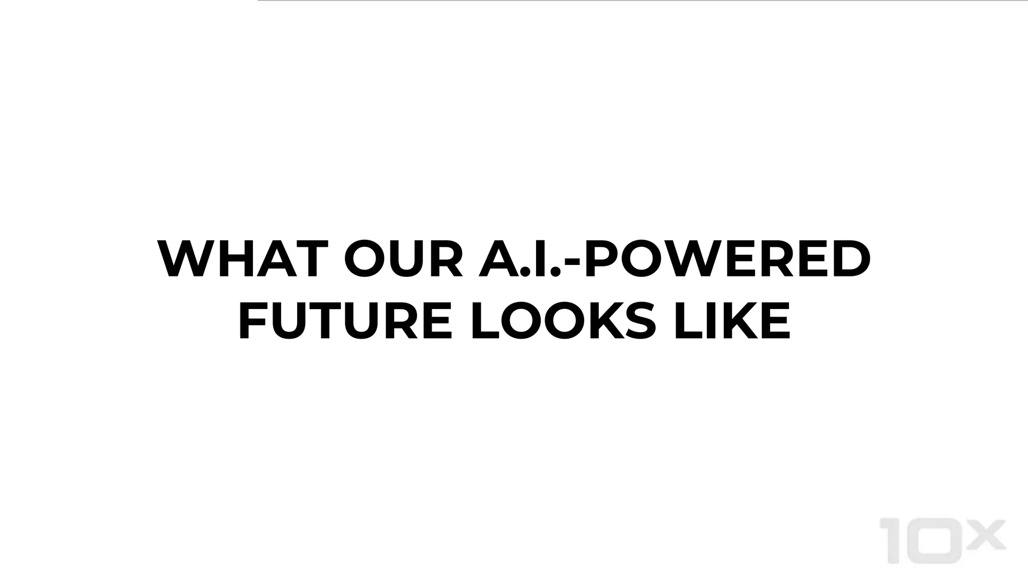 WHAT OUR A.I.-POWERED
FUTURE LOOKS LIKE
 
