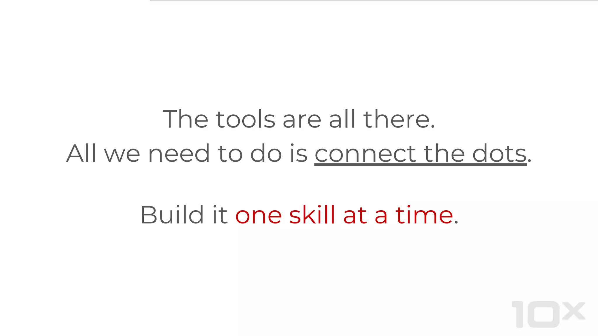 The tools are all there.
All we need to do is connect the dots.
Build it one skill at a time.
 