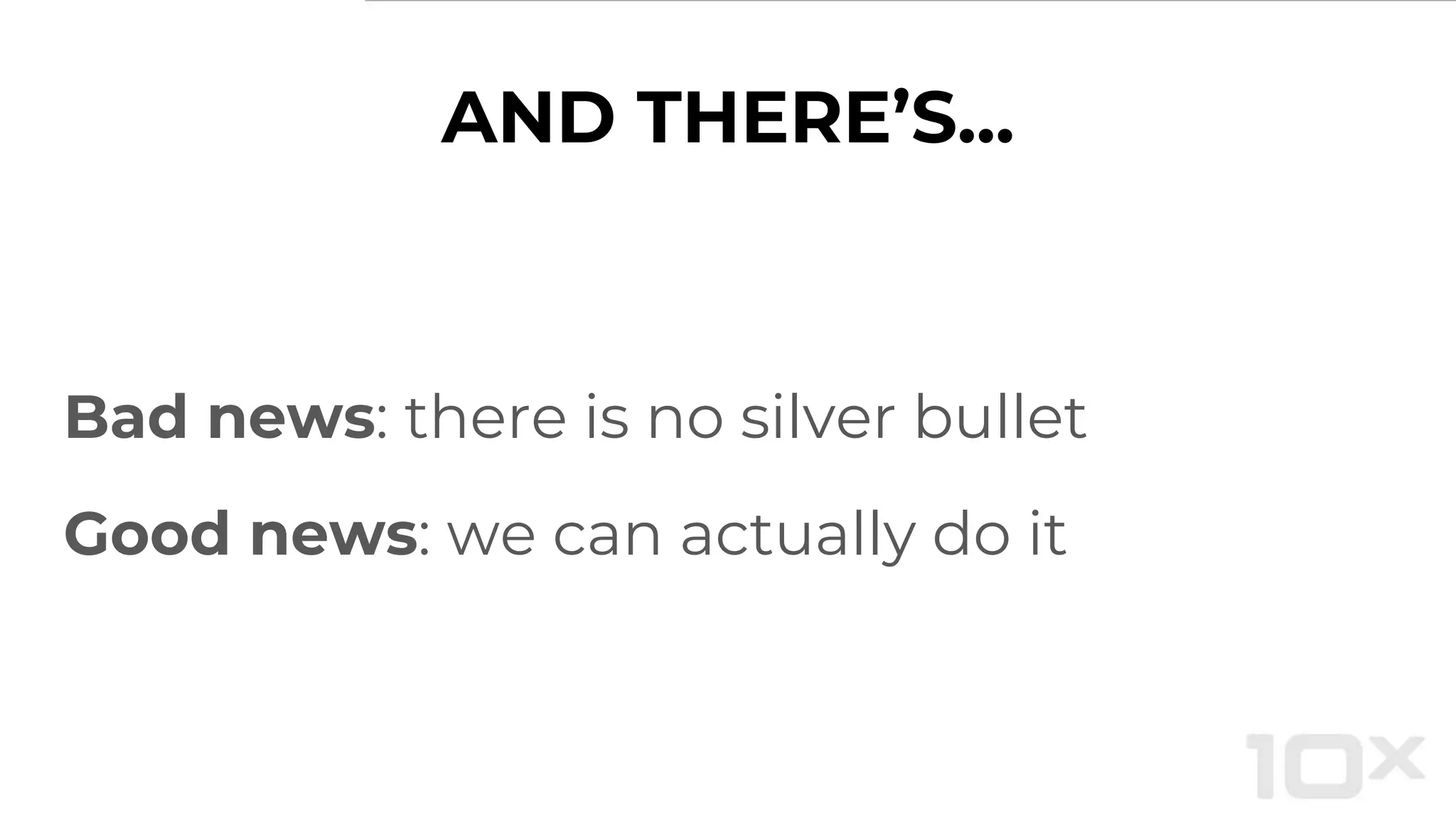 AND THERE’S...
Bad news: there is no silver bullet
Good news: we can actually do it
 