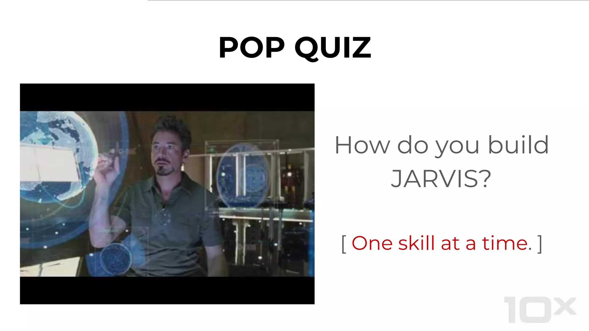 POP QUIZ
How do you build
JARVIS?
[ One skill at a time. ]
 