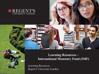 Learning Resources – 
International Monetary Fund (IMF) 
Learning Resources 
Regent’s University London 
 