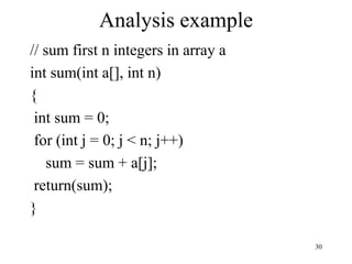 30
Analysis example
// sum first n integers in array a
int sum(int a[], int n)
{
int sum = 0;
for (int j = 0; j < n; j++)
sum = sum + a[j];
return(sum);
}
 