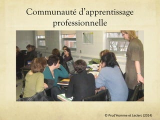 © Prud’Homme et Leclerc (2014)
Communauté d’apprentissage
professionnelle
 