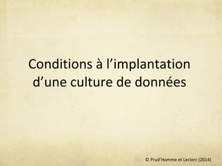 © Prud’Homme et Leclerc (2014)
Conditions à l’implantation
d’une culture de données
 
