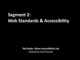 Segment 2: 
Web Standards & Accessibility




      Ted Drake, Yahoo Accessibility Lab
           Slideshare.net/7mary4
 