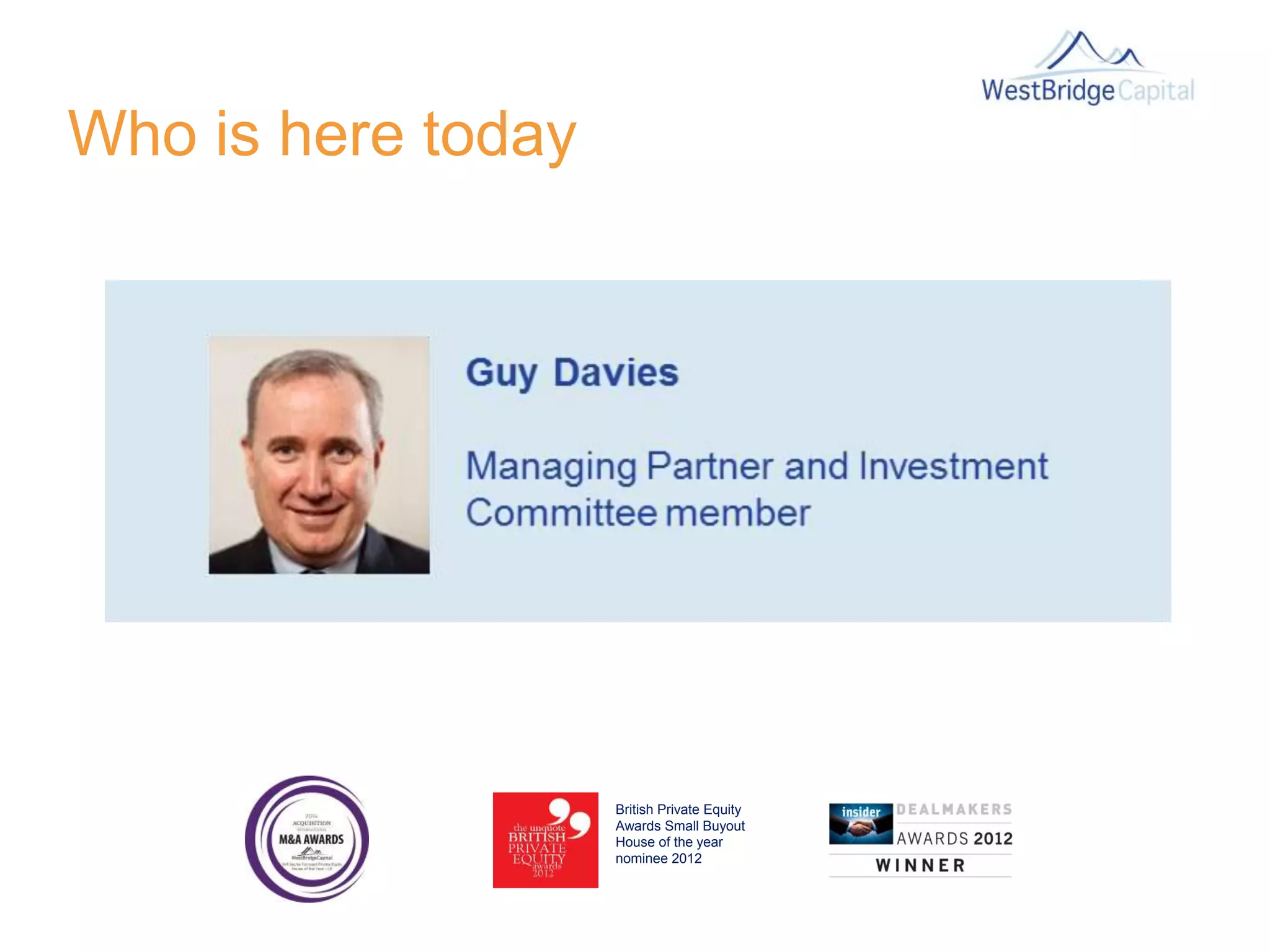 Who is here today
British Private Equity
Awards Small Buyout
House of the year
nominee 2012
 