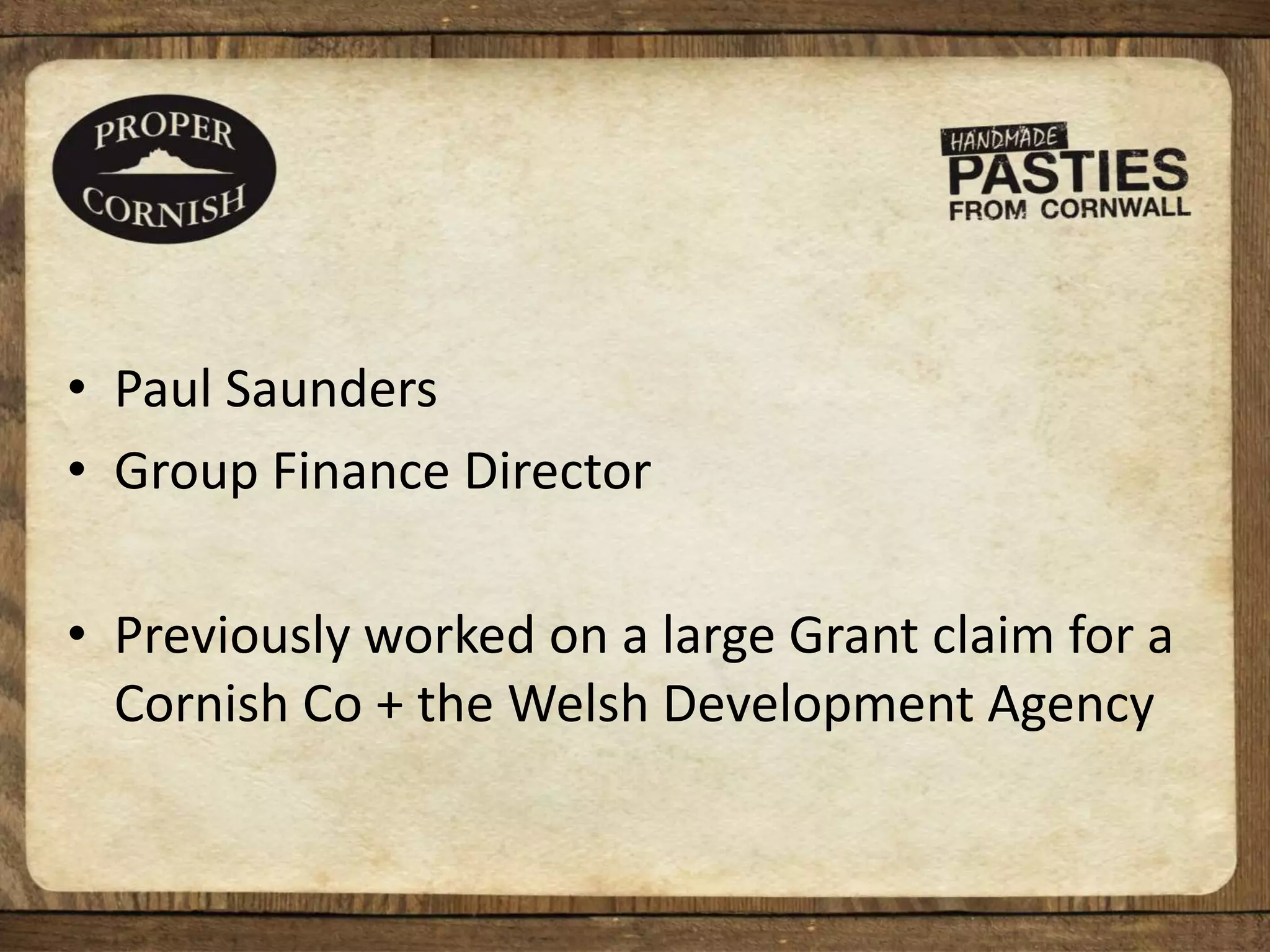 • Paul Saunders
• Group Finance Director
• Previously worked on a large Grant claim for a
Cornish Co + the Welsh Development Agency
 
