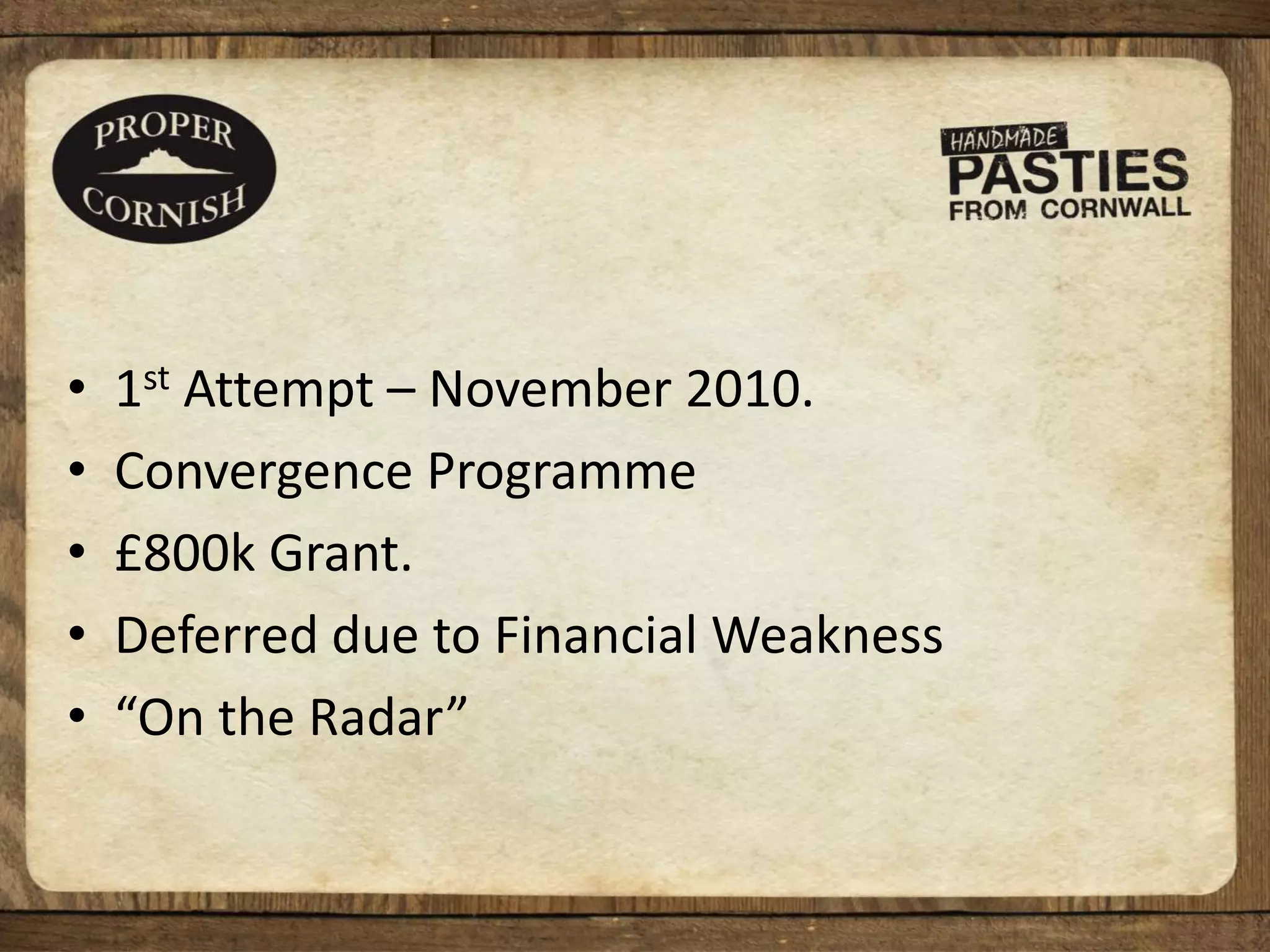 • 1st Attempt – November 2010.
• Convergence Programme
• £800k Grant.
• Deferred due to Financial Weakness
• “On the Radar”
 