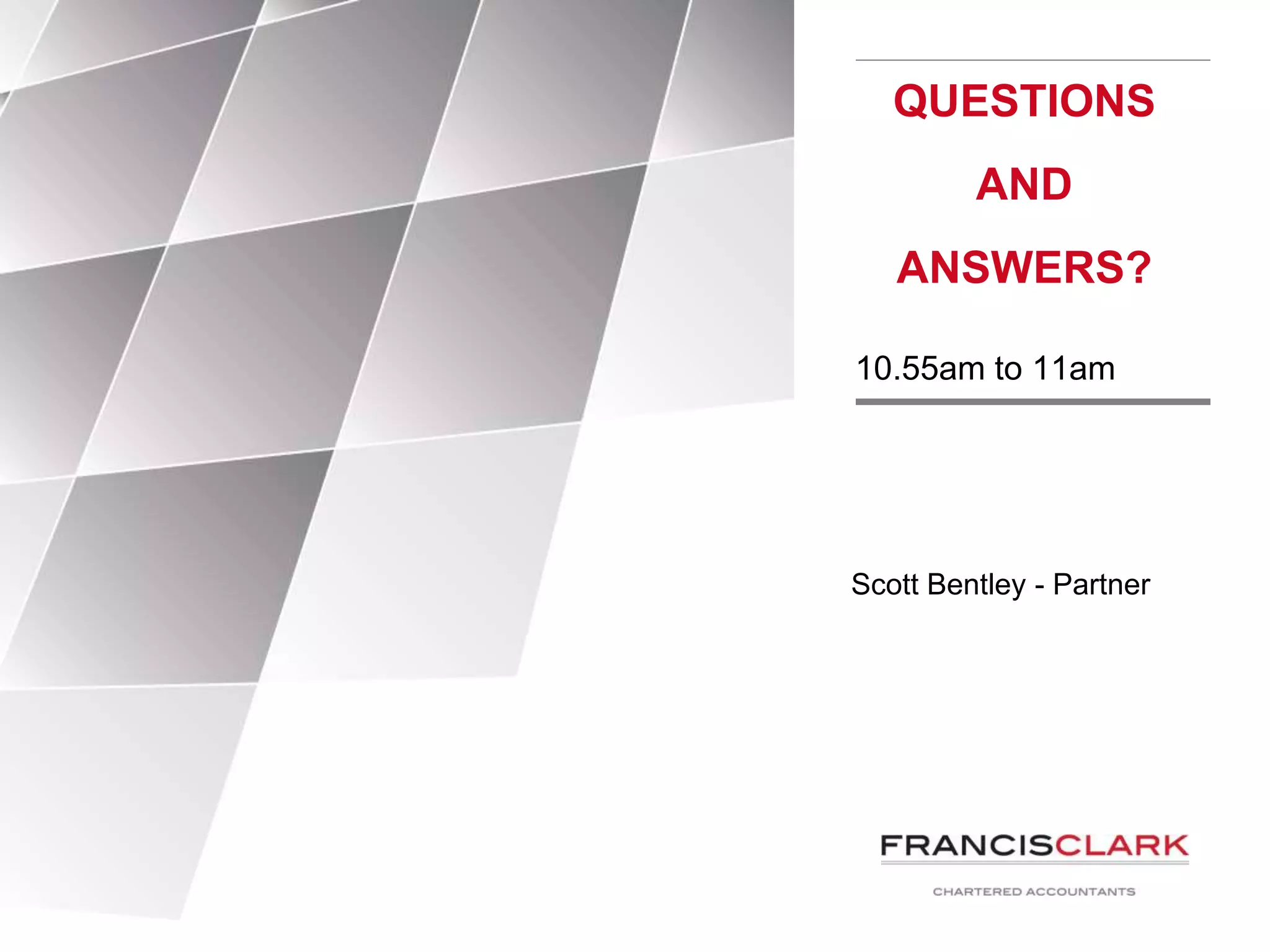 Scott Bentley - Partner
QUESTIONS
AND
ANSWERS?
10.55am to 11am
 