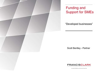 Scott Bentley - Partner
Funding and
Support for SMEs
“Developed businesses”
 