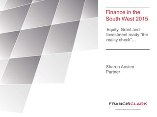 Finance in the
South West 2015
Equity, Grant and
Investment ready “the
reality check”…
Sharon Austen
Partner
 