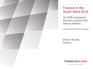 Finance in the
South West 2015
An SME perspective,
Business support and
closing address…
Sharon Austen
Partner
 