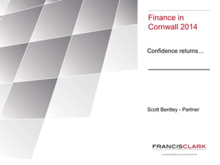 Scott Bentley - Partner
Finance in
Cornwall 2014
Confidence returns…
 
