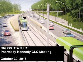 CROSSTOWN LRT
Pharmacy-Kennedy CLC Meeting
October 30, 2018
 