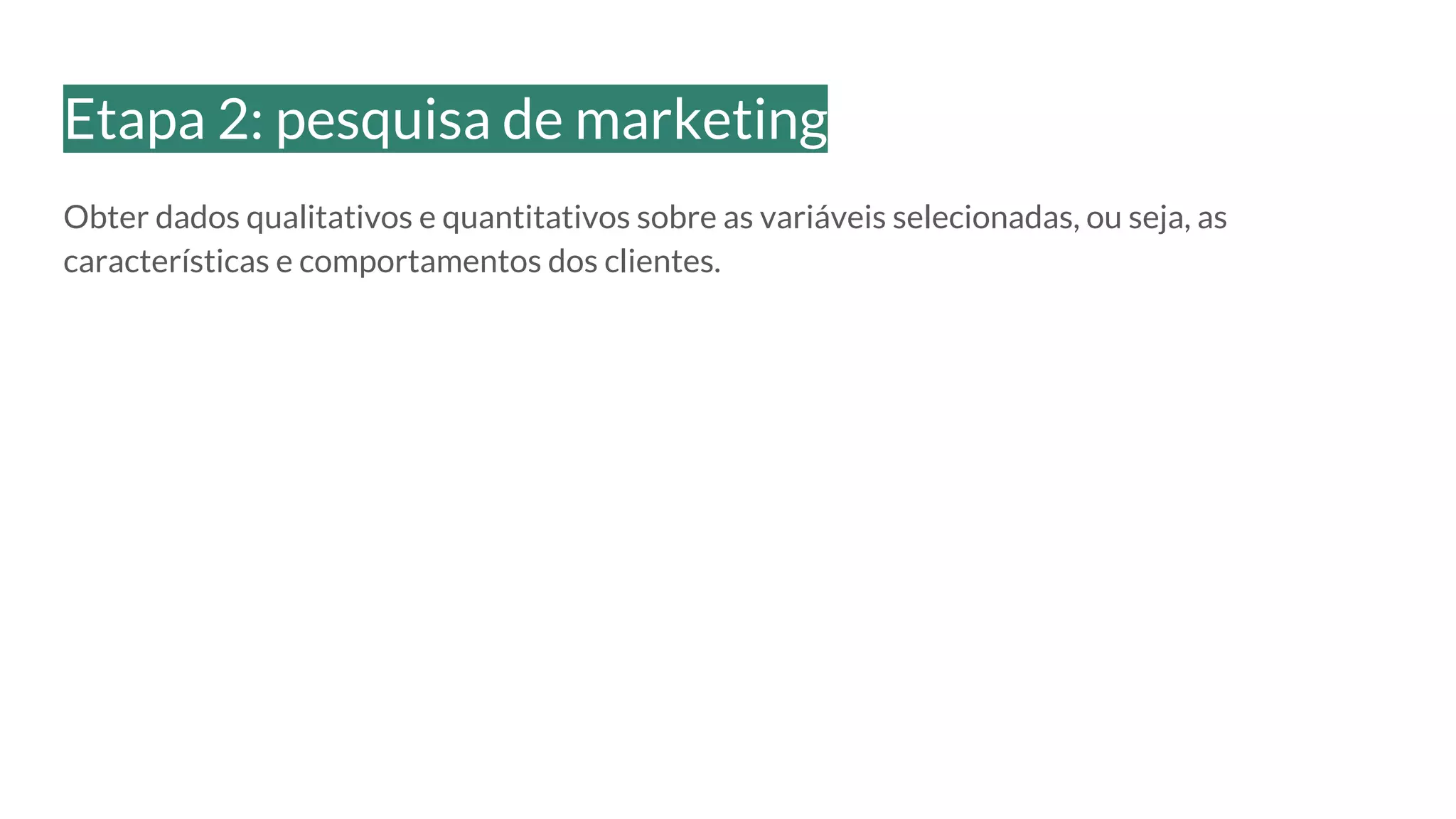 Obter dados qualitativos e quantitativos sobre as variáveis selecionadas, ou seja, as
características e comportamentos dos clientes.
Etapa 2: pesquisa de marketing
 