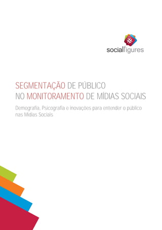 SEGMENTAÇÃO DE PÚBLICO
NO MONITORAMENTO DE MÍDIAS SOCIAIS
Demografia, Psicografia e inovações para entender o público
nas Mídias Sociais

 