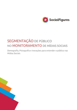 SEGMENTAÇÃO DE PÚBLICO
NO MONITORAMENTO DE MÍDIAS SOCIAIS
Demografia, Psicografia e inovações para entender o público nas
Mídias Sociais
 