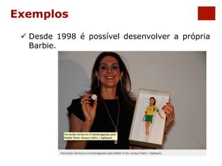 Exemplos 
ü Desde 1998 é possível desenvolver a própria 
Barbie. 
 