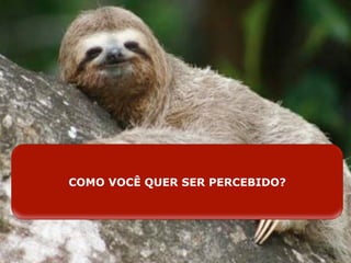 COMO VOCÊ QUER SER PERCEBIDO? 
 