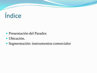 Índice

 Presentación del Parador.
 Ubicación.
 Segmentación: instrumentos comerciales
 