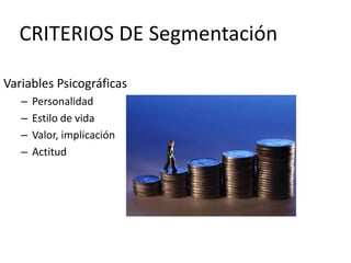 CRITERIOS DE Segmentación
Variables Psicográficas
–
–
–
–

Personalidad
Estilo de vida
Valor, implicación
Actitud

 