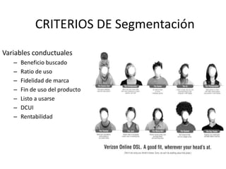 CRITERIOS DE Segmentación
Variables conductuales
–
–
–
–
–
–
–

Beneficio buscado
Ratio de uso
Fidelidad de marca
Fin de uso del producto
Listo a usarse
DCUI
Rentabilidad

 